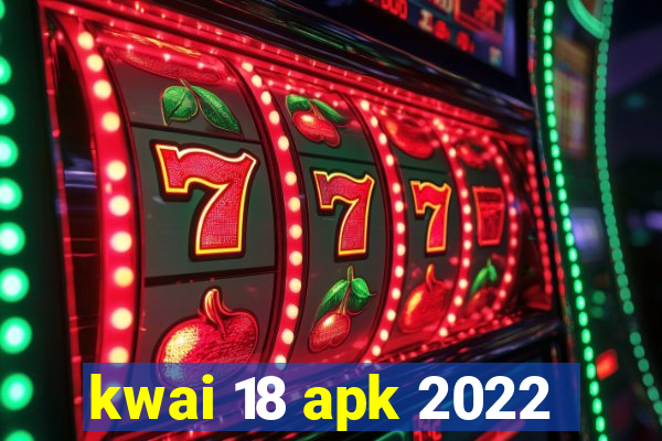 kwai 18 apk 2022